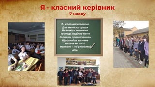 Я - класний керівник
7 класу
Я - класний керівник.
Для мене нагороди
Не мають значення.
Господь наділив мене
Великим призначенням
Щасливіше за мене
Не має на світі:
Навколо - мої улюблені
діти.
 