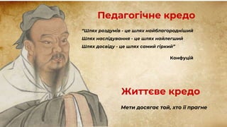 Педагогічне кредо
“Шлях роздумів - це шлях найблагородніший
Шлях наслідування - це шлях найлегший
Шлях досвіду - це шлях самий гіркий”
Конфуцій
Життєве кредо
Мети досягає той, хто її прагне
 