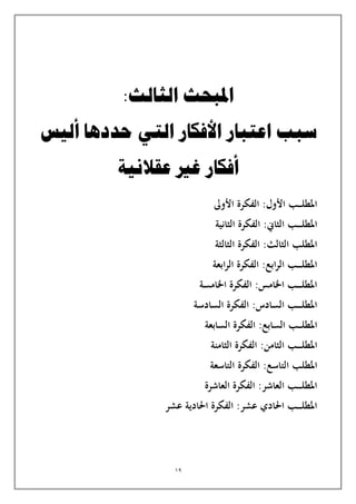 19
:‫الثالث‬ ‫املبحث‬
‫اعتبار‬ ‫سبب‬
‫أليس‬ ‫حددها‬ ‫التي‬ ‫األفكار‬
‫عقالنية‬ ‫غري‬ ‫أفكار‬
‫ـب‬‫ـ‬‫ـ‬‫ـ‬‫ل‬‫املط‬
‫األول‬
:
‫األول‬ ‫الفكرة‬
‫ـب‬‫ـ‬‫ـ‬‫ـ‬‫ـ‬‫ل‬‫املط‬
‫الثاين‬
:
‫الثانية‬ ‫الفكرة‬
‫املطلب‬
‫الثالث‬
:
‫الثالثة‬ ‫الفكرة‬
‫ابعة‬‫ر‬‫ال‬ ‫الفكرة‬ :‫ابع‬‫ر‬‫ال‬ ‫ـب‬‫ـ‬‫ـ‬‫ـ‬‫ـ‬‫ل‬‫املط‬
‫اخلامسة‬ ‫الفكرة‬ :‫اخلامس‬ ‫ـب‬‫ـ‬‫ـ‬‫ـ‬‫ـ‬‫ل‬‫املط‬
‫السادسة‬ ‫الفكرة‬ :‫السادس‬ ‫ـب‬‫ـ‬‫ـ‬‫ـ‬‫ـ‬‫ل‬‫املط‬
‫ـب‬‫ـ‬‫ـ‬‫ـ‬‫ل‬‫املط‬
‫السابع‬
:
‫السابعة‬ ‫الفكرة‬
‫ـب‬‫ـ‬‫ـ‬‫ـ‬‫ـ‬‫ل‬‫املط‬
‫الثامن‬
:
‫الثامنة‬ ‫الفكرة‬
‫املطلب‬
‫التاسع‬
:
‫التاسعة‬ ‫الفكرة‬
‫العاشرة‬ ‫الفكرة‬ :‫العاشر‬ ‫ـب‬‫ـ‬‫ـ‬‫ـ‬‫ـ‬‫ل‬‫املط‬
‫عش‬ ‫احلادية‬ ‫الفكرة‬ :‫عشر‬ ‫احلادي‬ ‫ـب‬‫ـ‬‫ـ‬‫ـ‬‫ـ‬‫ل‬‫املط‬
‫ر‬
 