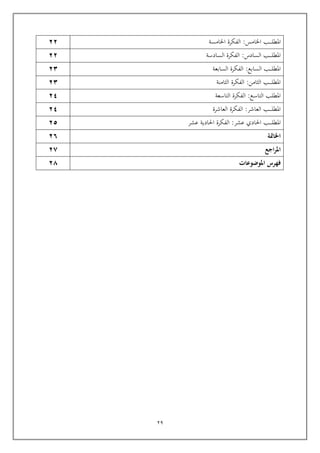 29
‫اخل‬ ‫ـب‬‫ـ‬‫ـ‬‫ـ‬‫ـ‬‫ل‬‫املط‬
‫ام‬
:‫س‬
‫اخلامسة‬ ‫الفكرة‬
22
‫السادسة‬ ‫الفكرة‬ :‫السادس‬ ‫ـب‬‫ـ‬‫ـ‬‫ـ‬‫ـ‬‫ل‬‫املط‬
22
‫السابعة‬ ‫الفكرة‬ :‫السابع‬ ‫ـب‬‫ـ‬‫ـ‬‫ـ‬‫ل‬‫املط‬
23
‫الثامنة‬ ‫الفكرة‬ :‫الثامن‬ ‫ـب‬‫ـ‬‫ـ‬‫ـ‬‫ـ‬‫ل‬‫املط‬
23
‫التاسعة‬ ‫الفكرة‬ :‫التاسع‬ ‫املطلب‬
24
‫العاشرة‬ ‫الفكرة‬ :‫العاشر‬ ‫ـب‬‫ـ‬‫ـ‬‫ـ‬‫ـ‬‫ل‬‫املط‬
24
‫احل‬ ‫ـب‬‫ـ‬‫ـ‬‫ـ‬‫ـ‬‫ل‬‫املط‬
‫عشر‬ ‫ادي‬
:
‫عشر‬ ‫احلادية‬ ‫الفكرة‬
25
‫اخلامتة‬
2٦
‫اجع‬‫ر‬‫امل‬
2٧
‫املوضوعات‬ ‫فهرس‬
2٨
 