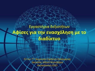Εργαστήρια δεξιοτήτων
Αφίσες για την ενασχόληση με το
διαδίκτυο
Ε2 του 7ου Δημοτικού Σχολείου Καλαμαριάς
Δασκάλα: Αθηνά Νταναβάρα
Θεσσαλονίκη 2022
 