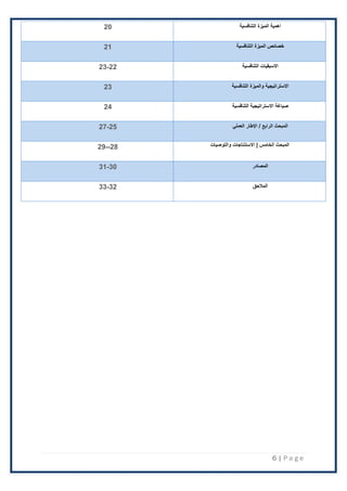 6 | P a g e
‫التنافسية‬ ‫الميزة‬ ‫اهمية‬
20
‫التنافسية‬ ‫الميزة‬ ‫خصائص‬
21
‫التنافسية‬ ‫االسبقيات‬
22
-
23
‫التنافسية‬ ‫والميزة‬ ‫االستراتيجية‬
23
‫صياغة‬
‫التنافسية‬ ‫االستراتيجية‬
24
/ ‫الرابع‬ ‫المبحث‬
‫اإلطار‬
‫العملي‬
25
-
27
‫والتوصيات‬ ‫االستنتاجات‬ | ‫الخامس‬ ‫المبحث‬
28
--
29
‫المصادر‬
30
-
31
‫المالحق‬
32
-
33
 