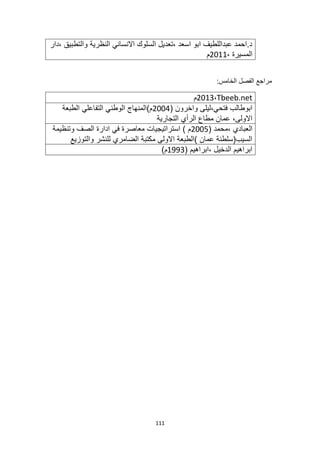 111
‫دار‬، ‫والتطبيق‬ ‫النظرية‬ ‫االنساني‬ ‫السلوك‬ ‫تعديل‬، ‫اسعد‬ ‫ابو‬ ‫عبداللطيف‬ ‫احمد‬.‫د‬
، ‫المسيرة‬
2011
‫م‬
:‫الخامس‬ ‫الفصل‬ ‫مراجع‬
Tbeeb.net
،
2013
‫م‬
‫ليلى‬،‫فتحي‬ ‫ابوطالب‬
( ‫واخرون‬
2004
‫الطبعة‬ ‫التفاعلي‬ ‫الوطني‬ ‫م)المنهاج‬
‫التجارية‬ ‫الرأي‬ ‫مطاع‬ ‫عمان‬ ،‫االولى‬
( ‫محمد‬، ‫العبادي‬
2005
‫وتنظيمة‬ ‫الصف‬ ‫ادارة‬ ‫في‬ ‫معاصرة‬ ‫استراتيجيات‬ ) ‫م‬
‫والتوزيع‬ ‫للنشر‬ ‫الضامري‬ ‫مكتبة‬ ‫االولى‬ ‫)الطبعة‬ ‫عمان‬ ‫السيب(سلطنة‬
( ‫ابراهيم‬، ‫الدخيل‬ ‫ابراهيم‬
1993
)‫م‬
 