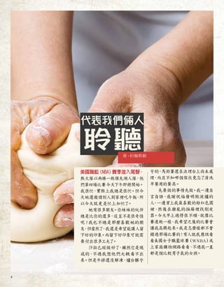 代表我們倆人
聆聽
美國職籃
（NBA）
賽季進入尾聲。
熱火隊以兩勝一敗領先湖人隊，他
們第四場比賽今天下午即將開始。
我很忙，
實際上我總是很忙。但今
天她還邀請別人到家裡吃午飯
，
所
以今天就更是忙上加忙了
。
她有很多朋友
。你妹妹的玩伴
總是比你的還多
，這豈不是很奇怪
呢？我也不總是那麼喜歡她的朋
友
，但當然了
，
我還是希望能讓人留
下好的印象
。而留下好印象可就需
要付出很多工夫了
。
沙拉已經做好了
，雖然它是現
成的，
不過我想他們大概看不出
來
。但是牛排還沒解凍
，爐台髒兮
兮的，
馬鈴薯還在流理台上尚未處
理
，
而且不知哪個傢伙竟忘了清洗
早餐用的餐具。
先要做的事情先做。我一邊自
言自語，
感謝祝福發明微波爐的
人
，一邊穿上我最喜歡的粉紅色圍
裙，然後在雜亂的抽屜裡找削皮
器
。今天早上過得很不順，
就像比
賽連敗一樣
，我希望之後的比賽會
讓我高興起來
。我是怎麼樣都不會
錯過那場比賽的！有人說我應該看
看美國女子職籃球賽（WNBA）
或
上家庭購物網路看看，
不過我一直
都是個比較男子氣的女孩。
喬•約翰斯頓
4
 