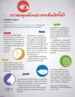 เมื่อพระเจ้าจัดหาอาหารสำ�หรับชาว
อิสราเอล ขณะที่เร่ร่อนในป่าดงพงไพร
40 ปี ดูเหมือนว่าพระองค์ไม่เพียงแต่
ห่วงเรื่องจัดหาอาหารหล่อเลี้ยงเท่านั้น
พระองค์จัดหาอาหารที่มีรสชาติเอร็ดอร่อย
ด้วย ต่อมาผู้แต่งเพลงสดุดีเรียกมานา
ซึ่งเป็นอาหารลึกลับที่ปรากฏขึ้นบนพื้นดิน
ทุกเช้า ว่าเป็น “อาหารทูตสวรรค์”1
ใน
อีกข้อความหนึ่งเราอ่านพบว่า “มานามี
รสชาติเหมือนขนมอบ”2
ลองนึกถึงสิ่งที่คุณทานและดื่มในวัน
นี้ คุณชื่นชอบรสชาติและอาหารอะไรบ้าง
ขอบคุณพระเจ้าสำ�หรับอาหารนั้น
เรามองเห็นด้วยตา ดมกลิ่นด้วยจมูก
ลิ้มรสด้วยปาก และได้ยินได้ฟังด้วยหู
แต่ประสาทสัมผัสจะส่งความรู้สึกผ่าน
ปลายประสาทเล็กๆ ตั้งแต่หัวจดเท้า
แต่ละปลายนิ้วมีตัวรับความรู้สึกประมาณ
2,500 เซลล์
เราสัมผัสสิ่งต่างๆ นานาตลอดทั้งวัน
เราหวีผมให้ลูก และสัมผัสความนุ่มนวล
เราถือแก้วน้ำ�ชาหรือกาแฟอุ่นๆ ในมือ เรา
สาดน้ำ�เย็นบนใบหน้าในวันที่ร้อนอบอ้าว
วันนี้คุณมีประสบการณ์พิเศษอะไรบ้างจาก
ประสาทสัมผัส ขอบคุณพระเจ้าสำ�หรับ
สิ่งเหล่านั้น
การขอบคุณด้วยประสาทสัมผัสทั้งห้า
การฝึกหัดทางวิญญาณ
โดย แอ็บบี้ เมย์
1.	 เพลงสดุดี 78:25
2.	 กันดารวิถี 11:8
การมองเห็น
ประสาทสูดดมกลิ่นช่วยให้ระลึกถึงสิ่งต่างๆ สนามหญ้าที่เพิ่ง
ตัดใหม่ๆ ทำ�ให้เรานึกถึงฤดูร้อน กลิ่นน้ำ�หอมหรือโคโลญจน์
อาจทำ�ให้รำ�ลึกถึงคนรักหรือเพื่อน กลิ่นอาหารบางอย่างอาจ
ทำ�ให้ระลึกถึงสถานที่และประสบการณ์ในอดีต
คุณสูดดมกลิ่นหอมอะไรบ้างวันนี้ กลิ่นดังกล่าวกระตุ้น
ให้นึกถึงความสุขอะไรบ้าง ขอให้ขอบคุณพระเจ้าสำ�หรับ
สิ่งเหล่านั้น
ในการที่จะฝึกฝนเช่นนี้เพิ่มเติม คุณ
คงอยากจะเริ่มบันทึกการขอบคุณจาก
ประสาทสัมผัสไว้ในสมุดโน้ต ทุกวันใน
ตอนค่ำ� ขอให้จดบันทึกประสบการณ์จาก
ประสาทสัมผัสทั้งห้า สักหนึ่งหรือสองคำ�ก็
พอแล้ว ชั่วขณะการรำ�ลึกด้วยใจขอบคุณ
ต่างหาก ที่ทำ�ให้กิจกรรมนี้มีคุณค่า
แอ็บบี้ เอฟ เมย์ เป็นนักการศึกษาและ
นักเขียนที่อังกฤษ และเป็นเจ้าหน้าที่ฝ่ายเขียน
ของ Activated ■
การได้้ยิน
การลิ้มรส
การสัมผัส
การสูดกลิ่น
ทุกวันเต็มไปด้วยชั่วขณะที่มีความสุข ซึ่งเราน่าจะขอบคุณพระเจ้า หากเราเพียงหยุดเพื่อ
สำ�นึกถึงสิ่งเหล่านี้ กิจกรรมการขอบคุณต่อไปนี้ มีพื้นฐานจากประสาทสัมผัสทั้งห้า
มีหลายสิ่งหลายอย่างที่งดงามให้ชื่นชม
ไม่ว่าจะเป็นธรรมชาติ เช่น ต้นไม้และดอกไม้
หรือผลงานเชิงสร้างสรรค์ เช่น ศิลปะหรือ
สถาปัตยกรรม หรือการได้พบปะเพื่อน หรือ
การได้กลับบ้าน หลังจากไปอยู่ที่อื่นเป็นเวลา
นาน วันนี้คุณได้พบเห็นสิ่งน่าชื่นชมอะไรบ้าง
ขอให้ขอบคุณ
พระเจ้าสำ�หรับ
สิ่งเหล่านั้น
เสียงนกเพรียกร้อง เสียงเพลง หรือ
น้ำ�เสียงคนอันเป็นที่รักทางโทรศัพท์ ต่าง
นำ�มาซึ่งรอยยิ้ม วันนี้มีเสียงอะไรที่ไพเราะ
น่าฟังบ้าง ขอให้ขอบคุณพระเจ้าสำ�หรับ
เสียงเหล่านั้น
15
 