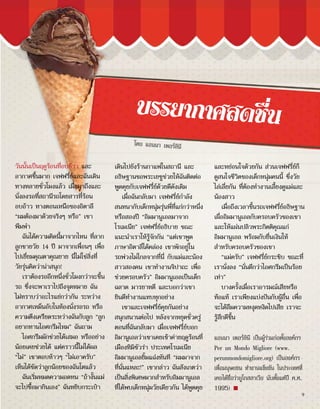 วันนั้นเป็นฤดูร้อนที่อบอ้าว และ
อากาศชื้นมาก เจฟฟรี่ย์และฉันเดิน
ทางหลายชั่วโมงแล้ว เมื่อมาถึงและ
นั่งลงรอที่สถานีรถโดยสารที่ร้อน
อบอ้าว ทางตอนเหนือของอิตาลี
“ผมต้องมาด้วยจริงๆ หรือ” เขา
พึมพำ�
ฉันได้ความคิดนี้มาจากไหน ที่ลาก
ลูกชายวัย 14 ปี มาจากเพื่อนๆ เพื่อ
ไปเยี่ยมคุณตาคุณยาย นี่ไม่ใช่สิ่งที่
วัยรุ่นคิดว่าน่าสนุก!
เราต้องรออีกหนึ่งชั่วโมงกว่าจะขึ้น
รถ ซึ่งจะพาเราไปถึงจุดหมาย ฉัน
ไม่ทราบว่าอะไรแย่กว่ากัน ระหว่าง
อากาศเหม็นอับในห้องนั่งรอรถ หรือ
ความตึงเครียดระหว่างฉันกับลูก “ลูก
อยากทานไอศกรีมไหม” ฉันถาม
ไอศกรีมมักช่วยได้เสมอ หรืออย่าง
น้อยเคยช่วยได้ แต่คราวนี้ไม่ได้ผล
“ไม่” เขาตอบห้าวๆ “ไม่เอาครับ”
เห็นได้ชัดว่าลูกน้อยของฉันโตแล้ว
ฉันเริ่มหมดความอดทน “ถ้างั้นแม่
จะไปซื้อมากินเอง” ฉันหยิบกระเป๋า
เดินไปยังร้านกาแฟในสถานี และ
อธิษฐานขอพระเยซูช่วยให้ฉันติดต่อ
พูดคุยกับเจฟฟรี่ย์ด้วยดีดังเดิม
เมื่อฉันกลับมา เจฟฟรี่ย์กำ�ลัง
สนทนากับเด็กหนุ่มรุ่นพี่ที่แก่กว่าหนึ่ง
หรือสองปี “อิมมานูเอลมาจาก
โรเมเนีย” เจฟฟรี่ย์อธิบาย ขณะ
แนะนำ�เราให้รู้จักกัน “แต่เขาพูด
ภาษาอิตาลีได้คล่อง เขาพักอยู่ใน
รถพ่วงไม่ไกลจากที่นี่ กับแม่และน้อง
สาวสองคน เขาทำ�งานจิปาถะ เพื่อ
ช่วยครอบครัว” อิมมานูเอลเป็นเด็ก
ฉลาด มารยาทดี และบอกว่าเขา
ยินดีทำ�งานแทบทุกอย่าง
เขาและเจฟฟรี่ย์คุยกันอย่าง
สนุกสนานต่อไป หลังจากหยุดชั่วครู่
ตอนที่ฉันกลับมา เมื่อเจฟฟรี่ย์บอก
อิมานูเอลว่าเขาเคยเข้าค่ายฤดูร้อนที่
เมืองทิมิซัวร่า ประเทศโรเมเนีย
อิมมานูเอลยิ้มแฉ่งทันที “ผมมาจาก
ที่นั่นแหละ!” เขากล่าว ฉันสังเกตว่า
เป็นสิ่งพิเศษมากสำ�หรับอิมมานูเอล
ที่ได้พบเด็กหนุ่มวัยเดียวกัน ได้พูดคุย
และหย่อนใจด้วยกัน ส่วนเจฟฟรี่ย์ก็
ดูสนใจชีวิตของเด็กหนุ่มคนนี้ ซึ่งวัย
ไล่เลี่ยกัน ที่ต้องทำ�งานเลี้ยงดูแม่และ
น้องสาว
เมื่อถึงเวลาขึ้นรถเจฟฟร่ีย์อธิษฐาน
เผื่ออิมมานูเอลกับครอบครัวของเขา
และให้แผ่นปลิวพระกิตติคุณแก่
อิมมานูเอล พร้อมกับยื่นเงินให้
สำ�หรับครอบครัวของเขา
“แม่ครับ” เจฟฟรี่ย์กระซิบ ขณะที่
เรานั่งลง “นั่นดีกว่าไอศกรีมเป็นร้อย
เท่า”
บางครั้งเมื่อเราอารมณ์เสียหรือ
ท้อแท้ เราเพียงแบ่งปันกับผู้อื่น เพื่อ
จะได้ลืมความหงุดหงิดไปเสีย เราจะ
รู้สึกดีขึ้น
แอนนา เพอร์ลินี เป็นผู้ร่วมก่อตั้งองค์กร
Per un Mondo Migliore (www.
perunmondomigliore.org) เป็นองค์กร
เพื่อมนุษยชน ทำ�งานแข็งขัน ในประเทศที่
เคยได้ชื่อว่ายูโกสลาเวีย นับตั้งแต่ปี ค.ศ.
1995) ■
บรรยากาศสดชื่น
โดย แอนนา เพอร์ลินี
9
 