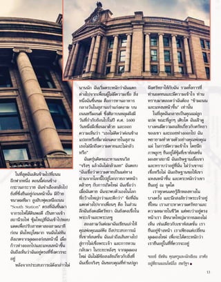 ในที่สุดฉันเดินข้ามไปที่ถนน
อีกฟากหนึ่ง ตอนนี้ค่อนข้าง
กระวนกระวาย ฉันชำ�เลืองกลับไป
ยังที่ซึ่งยืนอยู่ก่อนหน้านั้น มีป้าย
ขนาดมหึมา สูงสิบฟุตเหนือถนน
“South Station” ตรงที่ฉันขึ้นมา
จากรถไฟใต้ดินพอดี เป็นทางเข้า
สถานีรถไฟ ซุ้มใหญ่ที่ฉันเข้าไปหลบ
แดดเพื่อปรับสายตาสองสามนาที
ก่อน มันใหญ่โตมาก จนฉันไม่ทัน
สังเกตจากมุมมองก่อนหน้านี้ เมื่อ
ก้าวห่างออกไปและแหงนหน้าขึ้น
ฉันถึงเห็นว่าฉันอยู่ตรงที่ซึ่งควรจะ
อยู่
หลังจากประสบการณ์ดังกล่าวไม่
นานนัก ฉันเริ่มตระหนักว่าฉันแตก
ต่างไปจากเพื่อนผู้ไม่มีความเชื่อ สิ่ง
หนึ่งฉันชื่นชม คือการทานอาหาร
กลางวันในสุสานเก่าแก่งดงาม บน
ถนนทรีมอนต์ ซึ่งศิลาบนหลุมฝังมี
วันที่กำ�กับย้อนไปในปี ค.ศ. 1600
วันหนึ่งมีเพื่อนมาด้วย และออก
ความเห็นว่า “เธอไม่คิดว่าค่อนข้าง
แปลกหรือที่มาผ่อนคลายในสุสาน
เธอไม่นึกถึงความตายและไม่กลัว
หรือ”
ฉันครุ่นคิดขณะทานแซนวิส
“จริงๆ แล้วฉันไม่กลัวเลย” ฉันตอบ
“ฉันเชื่อว่าความตายเป็นแค่ทาง
ผ่านจากโลกนี้ไปสู่โลกภายภาคหน้า
คล้ายๆ กับการเกิดใหม่ ฉันเชื่อว่า
เมื่อฉันตาย ฉันจะพบตัวเองในโลก
ที่กว้างใหญ่กว่าและดีกว่า” ข้อที่ฉัน
แตกต่างไปจากเพื่อนๆ คือ ในส่วน
ลึกฉันยังคงมีศรัทธา ฉันยังคงเชื่อใน
พระเจ้าและพระเยซู
สองสามวันต่อมาฉันเขียนเล่าให้
คุณพ่อคุณแม่ฟัง ถึงประสบการณ์
ที่เซาท์สเตชั่น ฉันเล่าถึงเส้นทางไป
สู่การไม่เชื่อพระเจ้า และการหวน
กลับมา ในระยะหลังๆ จากมุมมอง
ใหม่ ฉันไม่มีข้อสงสัยเกี่ยวกับสิ่งที่
ฉันเชื่อจริงๆ ฉันขอบคุณที่ท่านปลูก
ฝังศรัทธาให้กับฉัน รวมทั้งการที่
ท่านอดทนและมีความเข้าใจ ท่าน
ทราบมาตลอดว่าฉันต้อง “ข้ามถนน
และแหงนหน้าขึ้น” เท่านั้น
ในที่สุดฉันกลายเป็นคุณแม่ลูก
แปด ขณะที่ลูกๆ เติบโต ฉันเฝ้าดู
บางคนมีความสงสัยเกี่ยวกับศรัทธา
ของเขา และถอยห่างออกไป ฉัน
พยายามทำ�ตามตัวอย่างคุณพ่อคุณ
แม่ ในการมีความเข้าใจ โดยนึก
ภาพลูกๆ ยืนอยู่ใต้ซุ้มที่เซาท์สเตชั่น
มองหาสถานี ฉันอธิษฐานเผื่อเขา
และทราบว่าอยู่ที่นั่น ไม่ว่าเขาจะ
เชื่อหรือไม่ ฉันอธิษฐานขอให้เขา
แหงนหน้าขึ้น และตระหนักว่าเขา
ยืนอยู่ ณ จุดใด
เราทุกคนเคยรู้สึกหลงทางใน
บางครั้ง และนึกสงสัยว่าพระเจ้าอยู่
ที่ไหน เราเสาะหาความศรัทธาและ
ความหมายในชีวิต แต่พบว่าอยู่ตรง
หน้าเรา มีขนาดใหญ่มากจนมองไม่
เห็น เช่นเดียวกับเซาท์สเตชั่น เรา
ยืนอยู่ข้างหน้า เราเพียงแต่เปลี่ยน
มุมมองใหม่ เพื่อจะได้ตระหนักว่า
เรายืนอยู่ในที่ที่ควรจะอยู่
จอยซ์ ซัททิน คุณครูและนักเขียน อาศัย
อยู่ที่ซานแอนโทนิโอ สหรัฐฯ ■
13
 