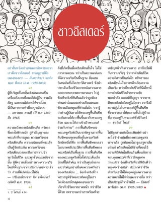 อย่าสิ้นหวังอย่างหมดอาลัยตายอยาก
เราคือชาวอีสเตอร์ ฮาเลลูยาห์คือ
เพลงของเรา — สันตะปะปา จอห์น
พอล ที่สอง (ค.ศ. 1920-2005)
2
ผู้ที่บริสุทธิ์โดยสิ้นเชิงเสนอตนเป็น
เครื่องสังเวยเพื่อผลดีต่อผู้อื่น รวมถึง
ศัตรู และยอมไถ่บาปให้ชาวโลก
นี่เป็นการกระทำ�ที่สมบูรณ์แบบ
— มหาตมะ คานที (ปี ค.ศ 1869
ถึง 1948)
2
ความหวังของคริสเตียนคือ ศรัทธา
ที่มองไปข้างหน้า สู่คำ�สัญญาของ
พระเจ้าที่บรรลุผล ความหวังของ
คริสเตียนคือ ความแน่นอนที่พระเจ้า
เป็นผู้รับประกัน ความหวังของ
คริสเตียนบ่งบอกถึงการทราบว่า
ทุกวันในชีวิต และทุกชั่วขณะหลังจาก
นั้น ผู้มีความเชื่อกล่าวตามความจริง
โดยมีพื้นฐานจากปณิธานของพระเจ้า
ว่า ส่วนที่ดีเลิศยังมาไม่ถึง
— ปรับเปลี่ยนจาก จิม แพ็คเกอร์
(เกิดปี ค.ศ. 1926)
2
สิ่งที่เกิดขึ้นเมื่อคริสเตียนสิ้นใจ ไม่ใช่
การคาดคะเน ทว่าเป็นความแน่นอน
ที่มีความจริงเป็นพื้นฐาน สิ่งแสน
วิเศษเกิดขึ้นในประวัติศาสตร์ ซึ่งนำ�
ประเด็นเรื่องชีวิตภายหลังความตาย
ออกจากขอบเขตการคาดเดา ไปสู่
ข้อเท็จจริงที่ยันยืนแล้วว่าถูกต้อง
ท่านเปาโลแถลงอย่างเปิดเผยและ
ชัดเจนถึงเหตุผลที่ท่านมั่นใจ “เรารู้
ว่าท่านผู้บันดาลให้พระเยซูฟื้นคืนชีพ
จะบันดาลให้เราฟื้นขึ้นมากับพระเยซู
ด้วย และจะให้เราเข้าเฝ้าพระองค์
ร่วมกับท่าน”1
การฟื้นคืนชีพของ
พระเยซูคริสต์เป็นบรรทัดฐานการฟื้น
คืนชีพของทุกคนที่อยู่ในพระคริสต์
อีกนัยหนึ่งก็คือ การฟื้นคืนชีพของเรา
ในอนาคตมีประวัติการฟื้นคืนชีพของ
พระคริสต์เป็นพื้นฐาน การฟื้นคืนชีพ
ของพระเยซูคริสต์ไม่ใช่ประเด็นเล็ก
น้อยที่ไม่สำ�คัญ ทว่าเป็นศูนย์กลาง
และสำ�คัญอย่างยิ่งต่อความศรัทธา
ของคริสเตียน ... ข้อเท็จจริงที่ว่า
พระเยซูมีชีวิตและสถิตอยู่ในเรา
ไม่เพียงเปลี่ยนมุมมองของเรา
เกี่ยวกับชีวิตภายภาคหน้า ทว่าชีวิต
นี้ด้วย เพราะจนกว่าเราพร้อมที่จะ
เผชิญหน้ากับความตาย เราก็จะไม่มี
วันทราบจริงๆ ว่าการดำ�เนินชีวิต
อย่างอิสระเป็นเช่นไร ศรัทธาของ
คริสเตียนไม่ใช่การหลีกเลี่ยงความ
เป็นจริง ทว่าเกี่ยวกับชีวิตที่นี่เดี๋ยวนี้
การดำ�เนินชีวิตด้วยความรัก
พละกำ�ลัง และสติปัญญา จากการ
มีพระคริสต์สถิตอยู่ในใจเรา เราจึงมี
ความอุ่นใจในพระองค์ผู้ฟื้นคืนชีพ
ซึ่งจะช่วยเราให้ทะยานขึ้นไปสู่บ้าน
ที่เราจะอยู่กับพระองค์ชั่วนิรันดร์
— ชาร์ลส์ ไพรส์
2
ไม่มีจุลสารฉบับใดจะพิมพ์ข่าวน่า
ตกใจว่าร่างมัมมี่ของพระเยซูแห่ง
นาซาเร็ธ ถูกค้นพบในกรุงเยรูซาเล็ม
เก่าแก่ คริสเตียนไม่มีร่างที่ดองไว้
อย่างพิถีพิถันในหีบแก้วเพื่อนมัสการ
ขอบคุณพระเจ้าที่เรามีหลุมศพ
ว่างเปล่า ข้อเท็จจริงที่น่าปีติยินดีว่า
หลุมศพว่างเปล่า ประกาศว่าชีวิต
สำ�หรับเราไม่ได้หยุดอยู่แค่ความตาย
ความตายไม่ใช่กำ�แพงขวางกั้น ทว่า
เป็นประตูที่ก้าวข้ามไป — ปีเตอร์
มาร์แชล (ค.ศ. 1902-1949) ■
1.	 2 โครินธ์ 4:14
ชาวอีสเตอร์
12
 