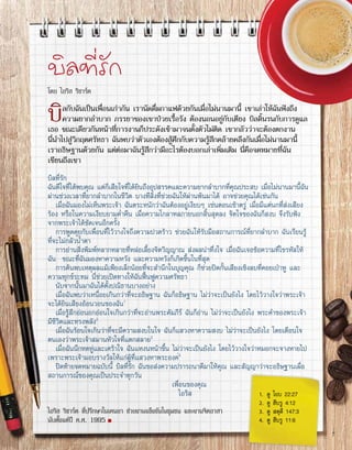 1.	 ดู โยบ 22:27
2.	 ดู ฮีบรู 4:12
3.	 ดู สดุดี 147:3
4.	 ดู ฮีบรู 11:6
บิลที่รัก
โดย ไอริส ริชาร์ด
บิลกับฉันเป็นเพื่อนเก่ากัน เรานัดดื่มกาแฟด้วยกันเมื่อไม่นานมานี้ เขาเล่าให้ฉันฟังถึง
ความยากลำ�บาก ภรรยาของเขาป่วยเรื้อรัง ต้องนอนอยู่กับเตียง บิลดิ้นรนกับการดูแล
เธอ ขณะเดียวกันหน้าที่การงานก็ประดังเข้ามาจนตั้งตัวไม่ติด เขากลัวว่าจะต้องตกงาน
นี่นำ�ไปสู่วิกฤตศรัทธา ฉันพบว่าตัวเองต้องสู้ศึกกับความรู้สึกคล้ายคลึงกันเมื่อไม่นานมานี้
เราอธิษฐานด้วยกัน แต่ต่อมาฉันรู้สึกว่ามีอะไรต้องบอกเล่าเพิ่มเติม นี่คือจดหมายที่ฉัน
เขียนถึงเขา
บิลที่รัก
ฉันดีใจที่ได้พบคุณ แต่ก็เสียใจที่ได้ยินถึงอุปสรรคและความยากลำ�บากที่คุณประสบ เมื่อไม่นานมานี้ฉัน
ผ่านช่วงเวลาที่ยากลำ�บากในชีวิต บางทีสิ่งที่ช่วยฉันให้ผ่านพ้นมาได้ อาจช่วยคุณได้เช่นกัน
เมื่อฉันมองไม่เห็นพระเจ้า ฉันตระหนักว่าฉันต้องอยู่เงียบๆ เช่นตอนเช้าตรู่ เมื่อมีแต่นกที่ส่งเสียง
ร้อง หรือในความเงียบยามค่ำ�คืน เมื่อความโกลาหลภายนอกสิ้นสุดลง จิตใจของฉันก็สงบ จึงรับฟัง
จากพระเจ้าได้ชัดเจนอีกครั้ง
การพูดคุยกับเพื่อนที่ไว้วางใจถึงความปวดร้าว ช่วยฉันให้รับมือสถานการณ์ที่ยากลำ�บาก ฉันเรียนรู้
ที่จะไม่กลัวน้ำ�ตา
การอ่านสิ่งพิมพ์หลากหลายที่หล่อเลี้ยงจิตวิญญาณ ส่งผลน่าทึ่งใจ เมื่อฉันเจอข้อความที่ไขรหัสให้
ฉัน ขณะที่ฉันมองหาความหวัง และความหวังก็เกิดขึ้นในที่สุด
การค้นพบเหตุผลแม้เพียงเล็กน้อยที่จะสำ�นึกในบุญคุณ ก็ช่วยปิดกั้นเสียงเชิงลบที่คอยเป่าหู และ
ความทุกข์ระทม นี่ช่วยเปิดทางให้ฉันฟื้นฟูความศรัทธา
นับจากนั้นมาฉันได้ตั้งปณิธานบางอย่าง
เมื่อฉันพบว่าเหนื่อยเกินกว่าที่จะอธิษฐาน ฉันก็อธิษฐาน ไม่ว่าจะเป็นยังไง โดยไว้วางใจว่าพระเจ้า
จะได้ยินเสียงอ้อนวอนของฉัน1
เมื่อรู้สึกอ่อนอกอ่อนใจเกินกว่าที่จะอ่านพระคัมภีร์ ฉันก็อ่าน ไม่ว่าจะเป็นยังไง พระคำ�ของพระเจ้า
มีชีวิตและทรงพลัง2
เมื่อฉันร้อนใจเกินว่าที่จะมีความสงบในใจ ฉันก็แสวงหาความสงบ ไม่ว่าจะเป็นยังไง โดยเตือนใจ
ตนเองว่าพระเจ้าสมานหัวใจที่แตกสลาย3
เมื่อฉันนึกหดหู่และเศร้าใจ ฉันแหงนหน้าขึ้น ไม่ว่าจะเป็นยังไง โดยไว้วางใจว่าหมอกจะจางหายไป
เพราะพระเจ้ามอบรางวัลให้แก่ผู้ที่แสวงหาพระองค์4
ปิดท้ายจดหมายฉบับนี้ บิลที่รัก ฉันขอส่งความปรารถนาดีมาให้คุณ และสัญญาว่าจะอธิษฐานเผื่อ
สถานการณ์ของคุณเป็นประจำ�ทุกวัน
					 เพื่อนของคุณ
					 ไอริส
ไอริส ริชาร์ด ที่ปรึกษาในเคนยา ช่วยงานแข็งขันในชุมชน และงานจิตอาสา
นับตั้งแต่ปี ค.ศ. 1995 ■
7
 