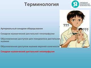 Терминология
Артериальный синдром обкрадывания
Синдром ишемической дистальной гипоперфузии
Обусловленная доступом для гемодиализа дистальная
ишемия
Обусловленная доступом ишемия верхней конечности
Синдром ишемической дистальной гипоперфузии
 