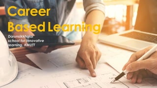 Career
BasedLearning
Darunsikkhalai
school for Innovative
learning, KMUTT
 