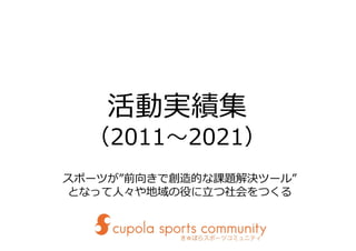 （2011～2021）
スポーツが”前向きで創造的な課題解決ツール”
となって人々や地域の役に立つ社会をつくる
 