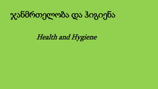 ჯანმრთელობა და ჰიგიენა
Health and Hygiene
 