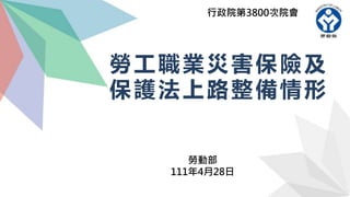 勞工職業災害保險及
保護法上路整備情形
勞動部
111年4月28日
行政院第3800次院會
 