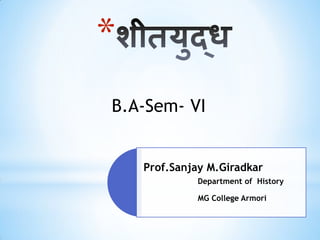 *
Prof.Sanjay M.Giradkar
Department of History
MG College Armori
B.A-Sem- VI
 