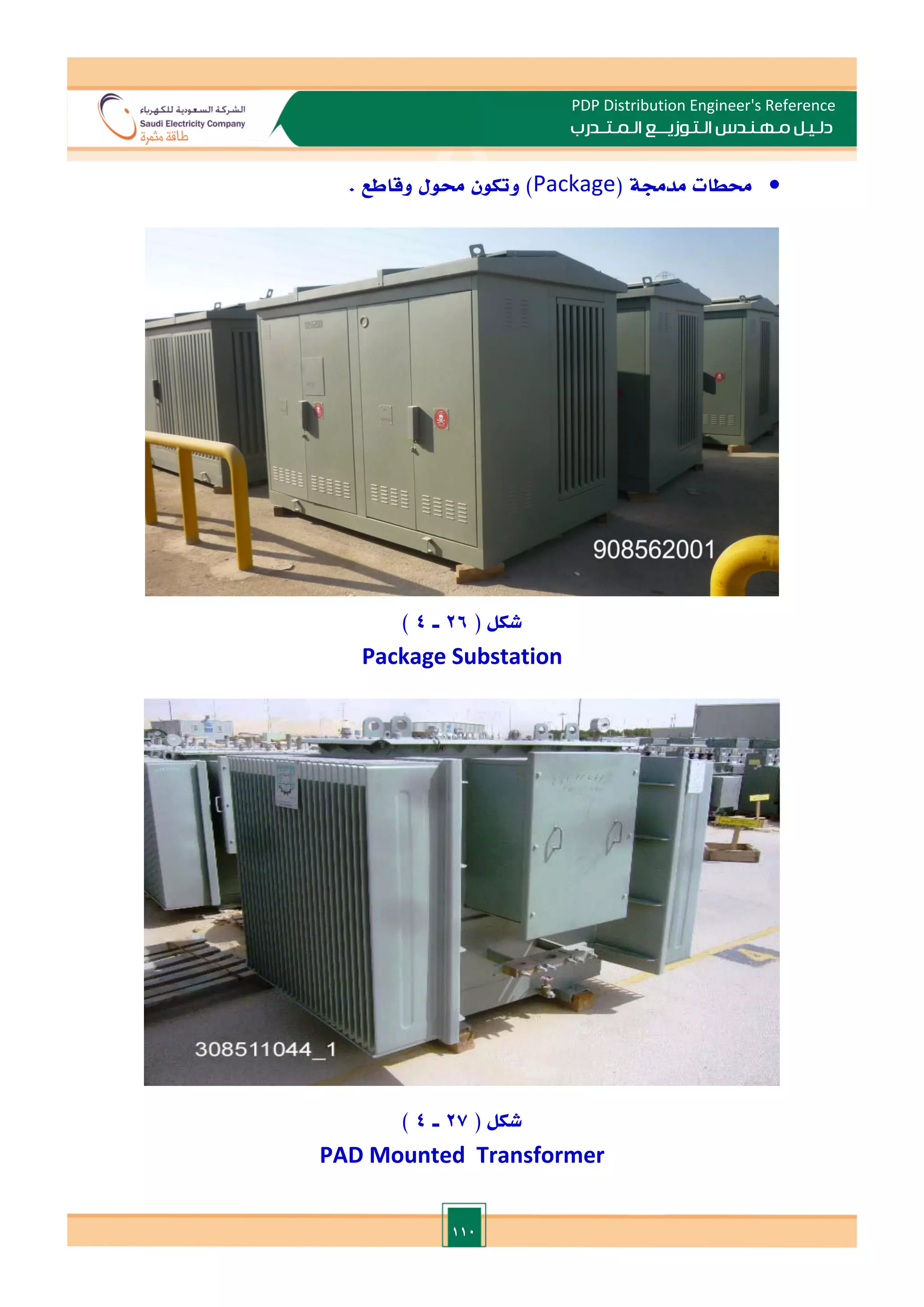 110
PDP Distribution Engineer's Reference
‫الـتـوزيـ‬ ‫مـهـنـدس‬ ‫دلـيـل‬
‫ــ‬
‫الـمـتـ‬ ‫ع‬
‫ـ‬
‫در‬
‫ب‬

‫حمطات‬
‫مدجمة‬
(
Package
)
‫وتكون‬
‫حمول‬
‫وقاطع‬
.
( ‫شكل‬
26
‫ـ‬
4
)
Package Substation
( ‫شكل‬
27
‫ـ‬
4
)
PAD Mounted Transformer
 