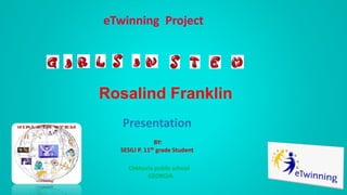 Presentation
BY:
SESILI P. 11th grade Student
Chkhoria public school
GEORGIA
Rosalind Franklin
 