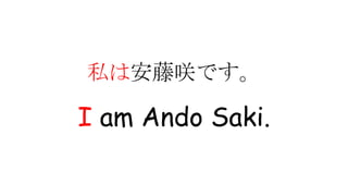 私は安藤咲です。
I am Ando Saki.
 