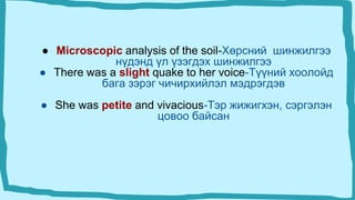 ● Microscopic analysis of the soil-Хөрсний шинжилгээ
нүдэнд үл үзэгдэх шинжилгээ
● There was a slight quake to her voice-Түүний хоолойд
бага зэрэг чичирхийлэл мэдрэгдэв
● She was petite and vivacious-Тэр жижигхэн, сэргэлэн
цовоо байсан
 