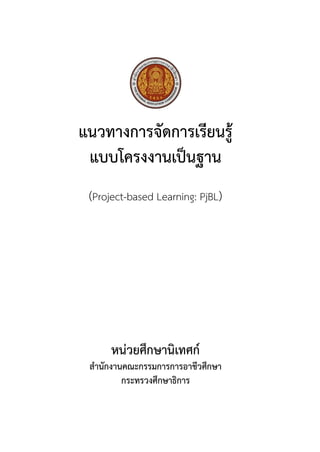 แนวทางการจัดการเรียนรู้
แบบโครงงานเป็นฐาน
(Project-based Learning: PjBL)
หน่วยศึกษานิเทศก์
สานักงานคณะกรรมการการอาชีวศึกษา
กระทรวงศึกษาธิการ
 