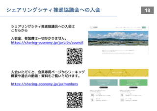 18
シェアリングシティ推進協議会への入会は
こちらから
入会金、参加費は一切かかりません。
https://sharing-economy.jp/ja/city/council
シェアリングシティ推進協議会への入会
入会いただくと、会員専用ページからワーキング
概要や過去の動画・資料をご覧いただけます。
https://sharing-economy.jp/ja/members
 