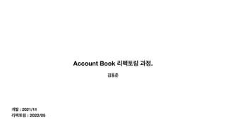 김동준
Account Book 리펙토링 과정.
개발 : 2021/11
리펙토링 : 2022/05
 