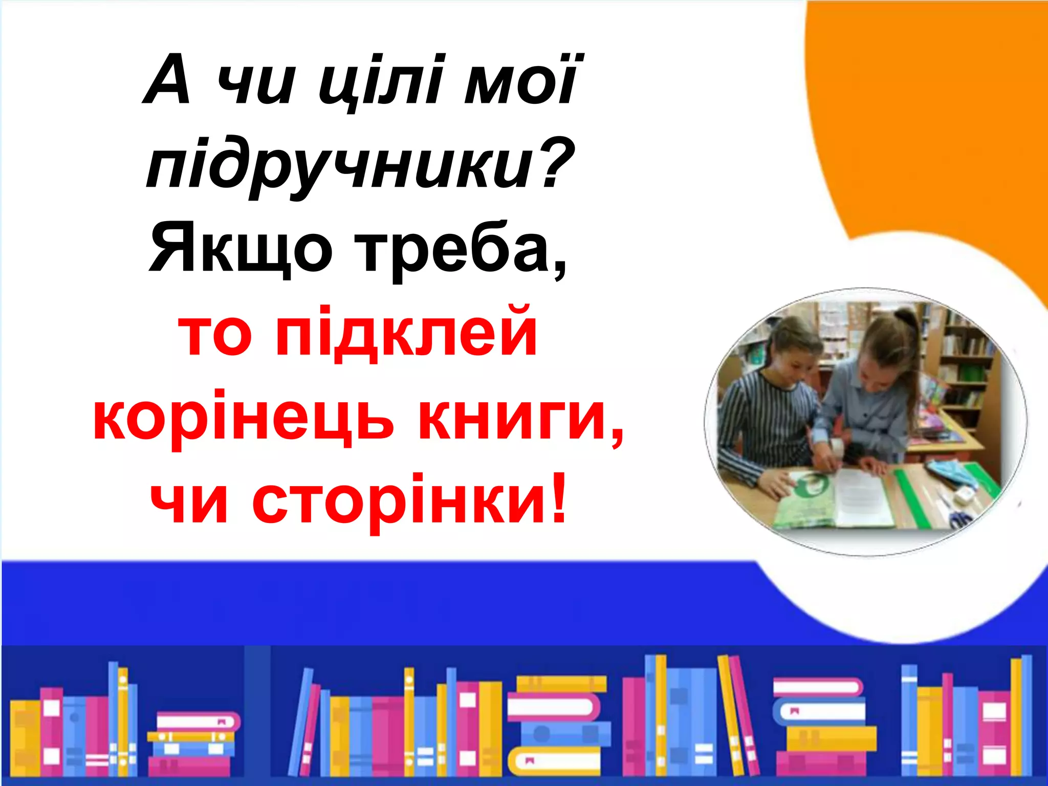 А чи цілі мої
підручники?
Якщо треба,
то підклей
корінець книги,
чи сторінки!
 