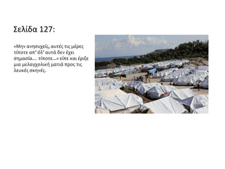Σελίδα 127:
«Μην ανησυχείς, αυτές τις μέρες
τίποτε απ’ όλ’ αυτά δεν έχει
σημασία… τίποτε...» είπε και έριξε
μια μελαγχολική ματιά προς τις
λευκές σκηνές.
 