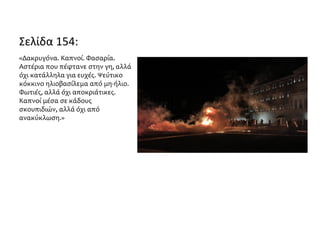 Σελίδα 154:
«Δακρυγόνα. Καπνοί. Φασαρία.
Αστέρια που πέφτανε στην γη, αλλά
όχι κατάλληλα για ευχές. Ψεύτικο
κόκκινο ηλιοβασίλεμα από μη-ήλιο.
Φωτιές, αλλά όχι αποκριάτικες.
Καπνοί μέσα σε κάδους
σκουπιδιών, αλλά όχι από
ανακύκλωση.»
 