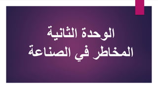 ‫الثانية‬ ‫الوحدة‬
‫المخاطر‬
‫في‬
‫الصناعة‬
 