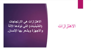 ‫االرتجاجات‬ ‫هي‬ ‫االهتزازات‬
(
‫التذبذبات‬
)
‫اآلل‬ ‫تولدها‬ ‫التي‬
‫ة‬
‫اإلنسان‬ ‫بها‬ ‫ويشعر‬ ‫واألجهزة‬
.
‫االهتزازات‬
 