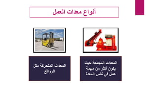‫المعدات‬
‫حيث‬ ‫المجمعة‬
‫من‬ ‫أكثر‬ ‫يكون‬
‫مهمة‬
‫عمل‬
‫المعدة‬ ‫نفس‬ ‫في‬
‫مثل‬ ‫المتحركة‬ ‫المعدات‬
‫الروافع‬
‫العمل‬ ‫معدات‬ ‫أنواع‬
 