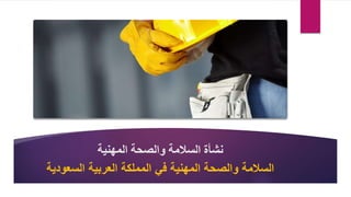 ‫المهنية‬ ‫والصحة‬ ‫السالمة‬ ‫نشأة‬
‫السعودي‬ ‫العربية‬ ‫المملكة‬ ‫في‬ ‫المهنية‬ ‫والصحة‬ ‫السالمة‬
‫ة‬
 