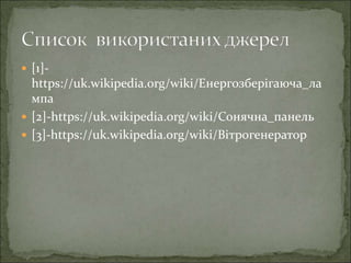 [1]-
https://uk.wikipedia.org/wiki/Енергозберігаюча_ла
мпа
 [2]-https://uk.wikipedia.org/wiki/Сонячна_панель
 [3]-https://uk.wikipedia.org/wiki/Вітрогенератор
 