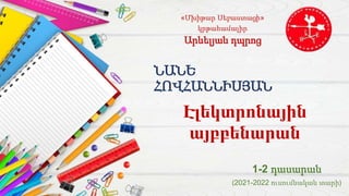 ՆԱՆԵ
ՀՈՎՀԱՆՆԻՍՅԱՆ
«Մխիթար Սեբաստացի»
կրթահամալիր
Արևելյան դպրոց
1-2 դասարան
(2021-2022 ուսումնական տարի)
Էլեկտրոնային
այբբենարան
 