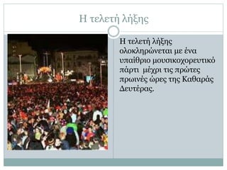 Η τελετή λήξης
Η τελετή λήξης
ολοκληρώνεται με ένα
υπαίθριο μουσικοχορευτικό
πάρτι μέχρι τις πρώτες
πρωινές ώρες της Καθαράς
Δευτέρας.
 