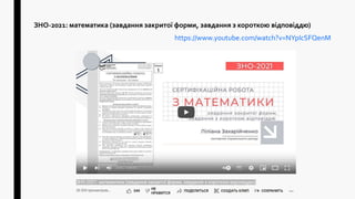ЗНО-2021: математика (завдання закритої форми, завдання з короткою відповіддю)
https://www.youtube.com/watch?v=NYpIcSFQenM
 