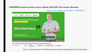 ОФІЦІЙНІ відеороз'яснення завдань. Пробне ЗНО-2020. Математика. Відповіді
https://www.youtube.com/watch?v=ovJBk3DxZ_c
iLearn – всеукраїнський освітній безкоштовний проєкт Громадської Спілки «Освіторія»
 