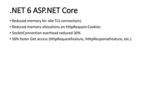 .NET 6 ASP.NET Core
• Reduced memory for idle TLS connections
• Reduced memory allocations on HttpRequest.Cookies
• Socket...