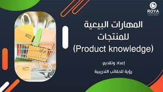 ‫البيعية‬ ‫المهارات‬
‫للمنتجات‬
(Product knowledge)
‫وتقديم‬ ‫إعداد‬
:
‫التدريبية‬ ‫للحقائب‬ ‫رؤية‬
 