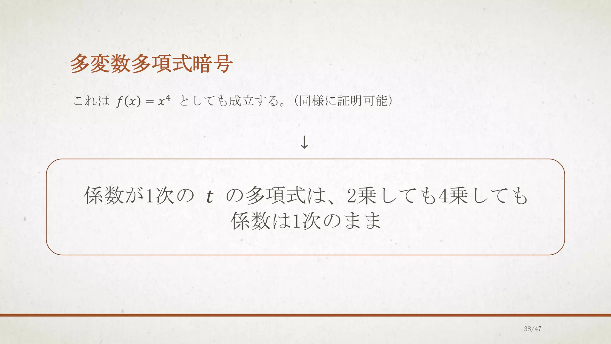 多変数多項式暗号
これは 𝑓 𝑥 = 𝑥4
としても成立する。(同様に証明可能)
↓
係数が1次の 𝑡 の多項式は、2乗しても4乗しても
係数は1次のまま
38/47
 