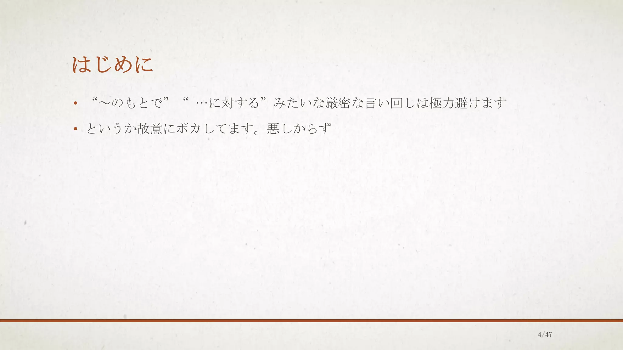 はじめに
• “～のもとで”“ …に対する”みたいな厳密な言い回しは極力避けます
• というか故意にボカしてます。悪しからず
4/47
 