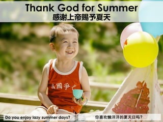 Do you enjoy lazy summer days?
Thank God for Summer
感谢上帝赐予夏天
你喜欢懒洋洋的夏天日吗？
 
