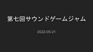 第七回サウンドゲームジャム
2022-05-21
 