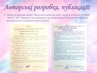  Авторська програма гуртка “Навчаємось англійської мови”, яка була погоджена на педраді
ЗДО я/с “№1 “Дзвіночок” та затверджена на методичній раді РМК від 04.09.2009 року
протоколом №5 з подальшою видачею рецензії …
 