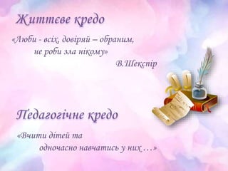 «Люби - всіх, довіряй – обраним,
не роби зла нікому»
В.Шекспір
«Вчити дітей та
одночасно навчатись у них …»
 