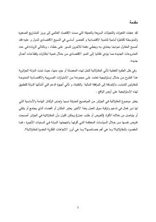 1
‫مقدمة‬
‫ﻟﻘد‬
‫عجلت‬
‫ات‬
‫ر‬‫اﻟتغي‬
‫اﻟتحو‬‫و‬
‫ﻻت‬
‫اﻟسرعة‬
‫ﻘة‬ ‫اﻟعم‬‫و‬
‫اﻟتي‬
‫مست‬
‫اﻻقتصاد‬
‫اﻟعاﻟمي‬
‫إﻟﻰ‬
‫بروز‬
‫ـارع‬‫ش‬‫اﻟم‬
‫ة‬
‫ر‬‫ـغي‬‫ص‬‫اﻟ‬
‫اﻟمتوسطة‬‫و‬
‫ة‬
‫ر‬‫ﻘاط‬
‫ة‬ ‫أمام‬
‫ة‬ ‫ﻟلتنم‬
‫ة‬ ‫اﻻقتصاد‬
‫و‬
‫عنصر‬
‫أساسي‬
‫ﻓي‬
‫اﻟنسيج‬
‫ـاد‬‫ص‬‫اﻻقت‬
‫ـدول‬‫ل‬‫ﻟ‬
‫و‬
‫ـه‬ ‫عل‬
‫ـد‬‫ﻘ‬‫ﻓ‬
‫ح‬ ‫ـ‬‫ـ‬‫ص‬‫أ‬
‫ـاول‬‫ـ‬‫ﻘ‬‫اﻟم‬
‫ـا‬‫ـ‬‫ج‬‫نموذ‬
‫ـذ‬‫ـ‬‫ت‬‫ح‬
‫ـه‬‫ـ‬
‫ـي‬‫ـ‬‫ط‬‫ع‬ ‫و‬
‫ـة‬‫ـ‬‫ع‬‫دﻓ‬
‫ـرن‬‫ـ‬‫خ‬‫ﻟﻶ‬
‫ـير‬‫ـ‬‫س‬‫ﻟل‬
‫ـﻰ‬‫ـ‬‫ل‬‫ع‬
‫ـاه‬‫ـ‬‫ط‬‫خ‬
،
‫ـاﻟي‬‫ـ‬‫ت‬‫اﻟ‬ ‫و‬
‫ـادة‬‫ـ‬‫اﻟز‬
‫ـي‬‫ـ‬‫ﻓ‬
‫ـدد‬‫ـ‬‫ع‬
‫ـروعات‬‫ـ‬‫ش‬‫اﻟم‬
‫ـدة‬‫ـ‬‫ي‬‫اﻟجد‬
‫ـا‬‫ـ‬‫م‬‫م‬
‫ـؤد‬‫ـ‬‫ي‬
‫ـا‬‫ـ‬ ‫تلﻘائ‬
‫ـﻰ‬‫ـ‬‫ﻟ‬‫إ‬
‫ـو‬‫ـ‬‫م‬‫اﻟن‬
‫ـاد‬‫ـ‬‫ص‬‫اﻻقت‬
‫ـن‬‫ـ‬‫م‬
‫ـﻼل‬‫ـ‬‫خ‬
‫ـة‬‫ـ‬ ‫تنم‬
‫ات‬
‫ر‬‫ـا‬‫ـ‬‫ك‬‫ابت‬
‫ـات‬‫ـ‬‫ع‬‫وقطا‬
‫ـال‬‫ـ‬‫م‬‫أع‬
‫جديدة‬
.
‫وﻓي‬
‫ظﻞ‬
‫ة‬
‫ر‬‫ـ‬‫ﻔ‬‫اﻟط‬
‫ـة‬ ‫اﻟنﻔط‬
‫ـأتي‬‫ت‬
‫ـة‬ ‫ﻻت‬
‫اﻟمﻘاو‬
‫ـﻞ‬‫ح‬
‫ـذه‬‫ﻬ‬‫ﻟ‬
‫ـلة‬‫ض‬‫اﻟمع‬
‫أو‬
‫ء‬
‫ـز‬‫ج‬
،‫ـا‬‫ﻬ‬‫من‬
‫ـث‬‫ي‬‫ح‬
‫ـت‬‫ن‬‫تب‬
‫ـة‬‫ﻟ‬‫اﻟدو‬
‫ـة‬‫ائر‬
‫ز‬‫اﻟج‬
‫ـذا‬‫ـ‬‫ﻫ‬
‫ح‬
‫ـر‬‫ـ‬‫ط‬‫اﻟ‬
‫ـن‬‫ـ‬‫م‬
‫ـﻼل‬‫ـ‬‫خ‬
‫ة‬ ‫اتيج‬
‫ر‬‫ـت‬‫ـ‬‫س‬‫إ‬
‫ـد‬‫ـ‬‫م‬‫تعت‬
‫ـﻰ‬‫ـ‬‫ل‬‫ع‬
‫ـة‬‫ـ‬‫ع‬‫مجمو‬
‫ـن‬‫ـ‬‫م‬
‫ات‬
‫ز‬‫ـا‬‫ـ‬ ‫اﻻمت‬
‫ة‬ ‫ـرب‬‫ـ‬‫ض‬‫اﻟ‬
‫ة‬ ‫ـاد‬‫ـ‬‫ص‬‫اﻻقت‬‫و‬
‫ـة‬‫ـ‬‫ح‬‫اﻟممنو‬
‫ﻟلمﻘاوﻟين‬
،‫اب‬ ‫اﻟش‬
‫اﻹضاﻓة‬
‫إﻟﻰ‬
‫اﻓﻘة‬
‫ر‬‫اﻟم‬
‫ة‬ ‫اﻟماﻟ‬
،‫ة‬ ‫اﻟتﻘن‬‫و‬
‫و‬
‫تأتي‬
‫ة‬
‫ز‬‫أجﻬ‬
‫اﻟدعم‬
‫اﻟتي‬
‫أنشأ‬
‫ت‬
‫ﻬ‬
‫ا‬
‫اﻟدوﻟة‬
‫تطبي‬
‫ﻟﻬذه‬
‫ة‬ ‫اتيج‬
‫ر‬‫اﻹست‬
‫علﻰ‬
‫أرض‬
‫اقع‬‫و‬‫اﻟ‬
.
‫عتبر‬
‫ع‬
‫موضو‬
‫ة‬ ‫ﻻت‬
‫اﻟمﻘاو‬
‫ـي‬‫ﻓ‬
‫ـر‬‫ئ‬‫ا‬
‫ز‬‫اﻟج‬
‫ـن‬‫م‬
‫ع‬ ‫ـ‬‫ض‬‫ا‬‫و‬‫اﻟم‬
‫ـة‬‫ث‬‫اﻟحدي‬
‫ا‬ ‫ـب‬‫س‬‫ن‬
‫ـد‬‫ح‬ٕ‫ا‬‫و‬
‫ـائز‬ ‫اﻟر‬
‫ـة‬‫م‬‫اﻟﻬا‬
‫ة‬ ‫ـ‬‫س‬‫اﻷسا‬‫و‬
‫ـي‬‫ت‬‫اﻟ‬
‫ﻟﻬا‬
‫دور‬
‫ﻓعال‬
‫ﻓي‬
‫م‬ ‫ـدع‬‫ت‬
‫ـة‬ ‫ق‬‫ر‬‫وت‬
‫ق‬‫ـو‬‫س‬
‫ـﻞ‬‫م‬‫اﻟع‬
‫ـذا‬‫ﻫ‬‫و‬
‫ـر‬‫ي‬‫اﻷخ‬
‫ـر‬‫ب‬‫عت‬
‫ـان‬ ‫اﻟم‬
‫أو‬
‫ـاء‬‫ض‬‫اﻟﻔ‬
‫ـذ‬‫ﻟ‬‫ا‬
‫ـع‬‫م‬‫يجت‬
‫أو‬
‫ـي‬‫ﻘ‬‫يلت‬
‫أو‬
‫اصﻞ‬‫و‬‫يت‬
‫من‬
‫ـه‬‫ﻟ‬‫خﻼ‬
‫اد‬
‫ر‬‫ـ‬‫ﻓ‬‫اﻷ‬
)
‫ـرض‬‫غ‬‫اﻟ‬
‫أو‬
‫ـب‬‫ل‬‫ط‬
‫ـﻞ‬‫م‬‫ع‬
(
‫ـن‬ ‫م‬ ‫و‬
‫ـول‬‫ﻘ‬‫اﻟ‬
‫ـأن‬
‫ـة‬ ‫ﻻت‬
‫اﻟمﻘاو‬
‫ـي‬‫ﻓ‬
‫ـر‬‫ئ‬‫ا‬
‫ز‬‫اﻟج‬
‫حت‬ ‫ـ‬‫ص‬‫أ‬
‫ـرض‬‫ـ‬‫ـ‬‫ﻔ‬‫ت‬
‫ـﻬا‬‫ـ‬‫ـ‬‫س‬‫نﻔ‬
‫ـن‬‫ـ‬‫ـ‬‫م‬
‫ـﻼل‬‫ـ‬‫ـ‬‫خ‬
‫ـات‬‫ـ‬‫ـ‬‫س‬‫ا‬ ‫اﻟس‬
‫ـة‬‫ـ‬‫ـ‬‫ﻔ‬‫اﻟمختل‬
‫ـي‬‫ـ‬‫ـ‬‫ت‬‫اﻟ‬
‫ـا‬‫ـ‬‫ـ‬‫ﻬ‬‫ت‬‫ر‬‫أق‬
‫ـا‬‫ـ‬‫ـ‬‫ﻬ‬‫انتﻬجت‬‫و‬
‫ـة‬‫ـ‬‫ـ‬‫ﻟ‬‫اﻟدو‬
‫ـي‬‫ـ‬‫ـ‬‫ﻓ‬
‫ات‬‫و‬‫ـن‬‫ـ‬‫ـ‬‫س‬‫اﻟ‬
‫ة‬
‫ر‬‫ـ‬‫ـ‬‫ـ‬‫ي‬‫اﻷخ‬
،
‫ﻓ‬
‫ـ‬‫ـ‬‫ـ‬‫م‬
‫ا‬
‫ا‬
‫ﻟ‬
‫م‬
‫ﻘ‬
‫ص‬
‫و‬
‫د‬
‫ا‬
‫ﻟ‬
‫م‬
‫ﻘ‬
‫ا‬
‫و‬
‫ﻻ‬
‫ت‬
‫ة‬
‫؟‬
‫و‬
‫م‬
‫ا‬
‫ﻫ‬
‫ي‬
‫أ‬
‫ﻫ‬
‫م‬
‫خ‬
‫ص‬
‫ا‬
‫ئ‬
‫ص‬
‫ﻬ‬
‫ا‬
‫؟‬
‫و‬
‫م‬
‫ا‬
‫ﻫ‬
‫ي‬
‫أ‬
‫ب‬
‫ر‬
‫ز‬
‫ا‬
‫ﻻ‬
‫ت‬
‫ج‬
‫ا‬
‫ﻫ‬
‫ا‬
‫ت‬
‫ا‬
‫ﻟ‬
‫ﻔ‬
‫ر‬
‫ة‬
‫ا‬
‫ﻟ‬
‫م‬
‫ﻔ‬
‫س‬
‫ر‬
‫ة‬
‫ﻟ‬
‫ل‬
‫م‬
‫ﻘ‬
‫ا‬
‫و‬
‫ﻻ‬
‫ت‬
‫ة‬
‫؟‬
.
 