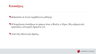 Επισκέψεις
Διδασκαλία σε άτυπα περιβάλλοντα μάθησης.
Η διοργάνωση επισκέψεων σε χώρους όπως η Βουλή, οι δήμοι, Μη-κυβερνητικές
οργανώσεις, κοινωφελή ιδρύματα, κτλ.
Ανάπτυξη εθελοντικής δράσης.
 