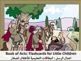 Book of Acts: Flashcards for Little Children
‫ﺍﻟﺮﺳﻞ‬ ‫ﺍﻋﻤﺎﻝ‬
:
‫الصغار‬ ‫لألطفال‬ ‫التعليمية‬ ‫البطاقات‬
 
