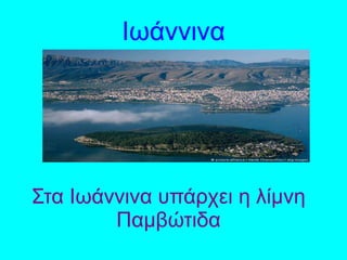Ιωάννινα
Στα Ιωάννινα υπάρχει η λίμνη
Παμβώτιδα
 